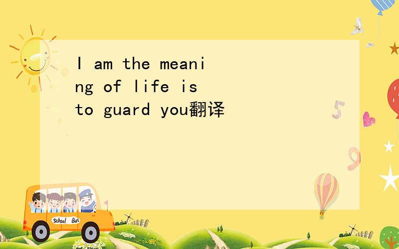 I am the meaning of life is to guard you翻译