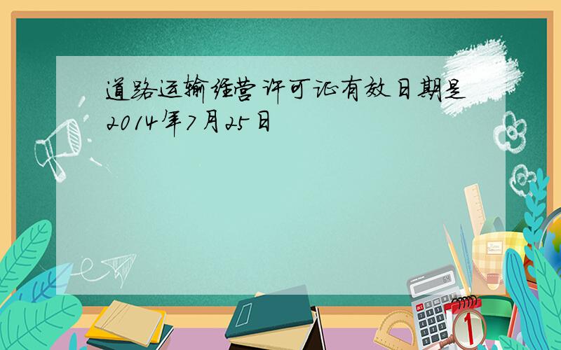 道路运输经营许可证有效日期是2014年7月25日