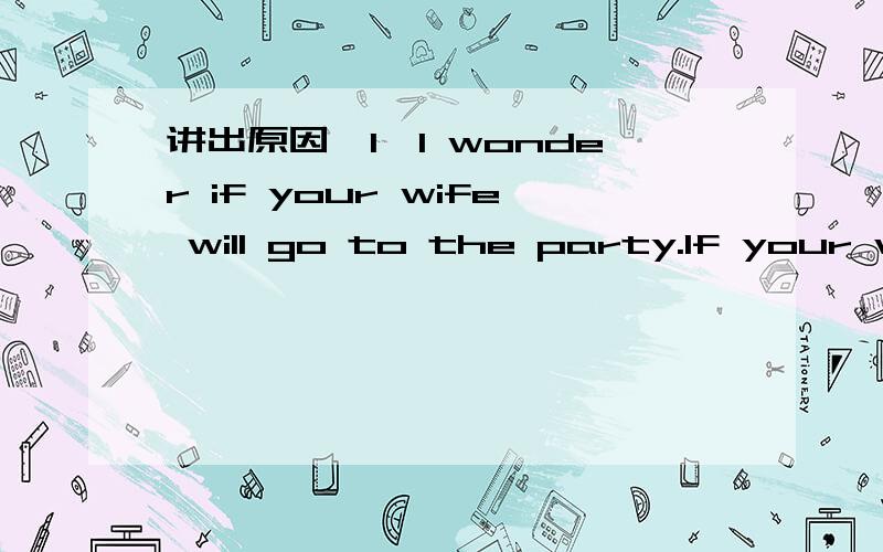 讲出原因,1、I wonder if your wife will go to the party.If your wi