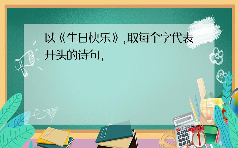 以《生日快乐》,取每个字代表开头的诗句,