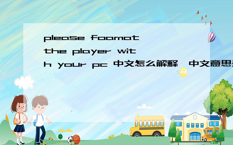 please foamat the player with your pc 中文怎么解释`中文意思是什么?