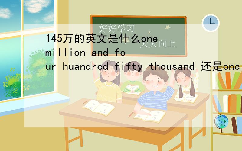 145万的英文是什么one million and four huandred fifty thousand 还是one