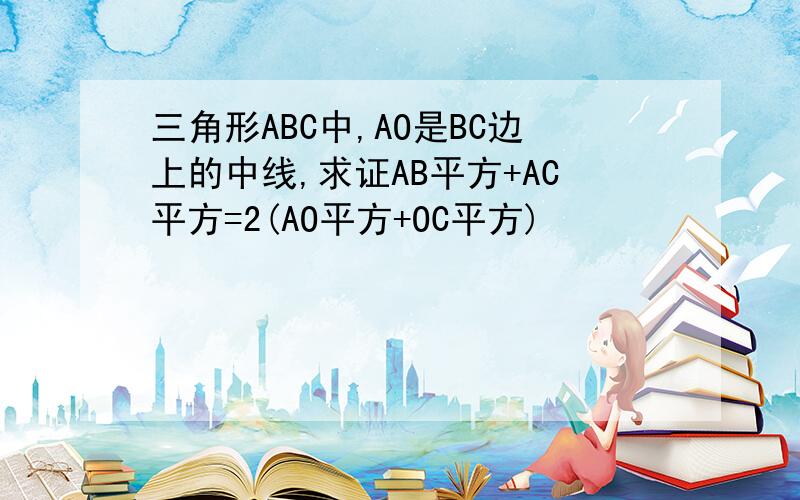 三角形ABC中,AO是BC边上的中线,求证AB平方+AC平方=2(AO平方+OC平方)