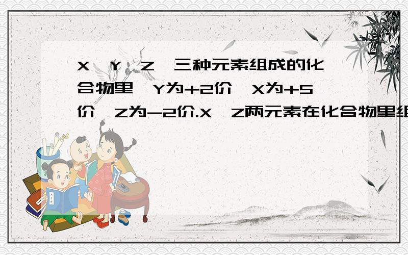 X、Y、Z、三种元素组成的化合物里,Y为+2价,X为+5价,Z为-2价.X、Z两元素在化合物里组成的原子团为-3价,且有