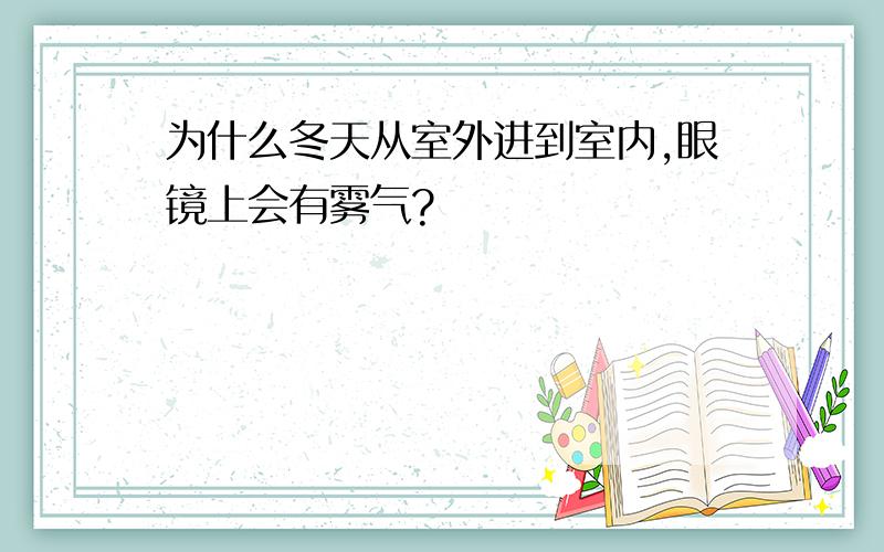 为什么冬天从室外进到室内,眼镜上会有雾气?