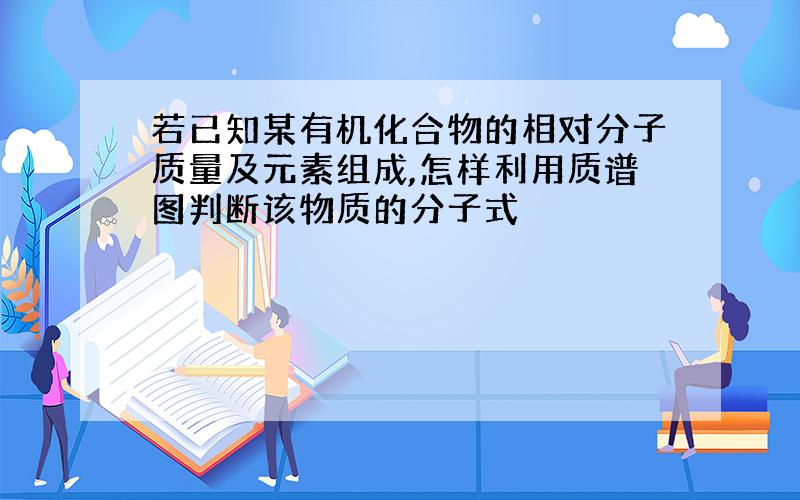 若已知某有机化合物的相对分子质量及元素组成,怎样利用质谱图判断该物质的分子式