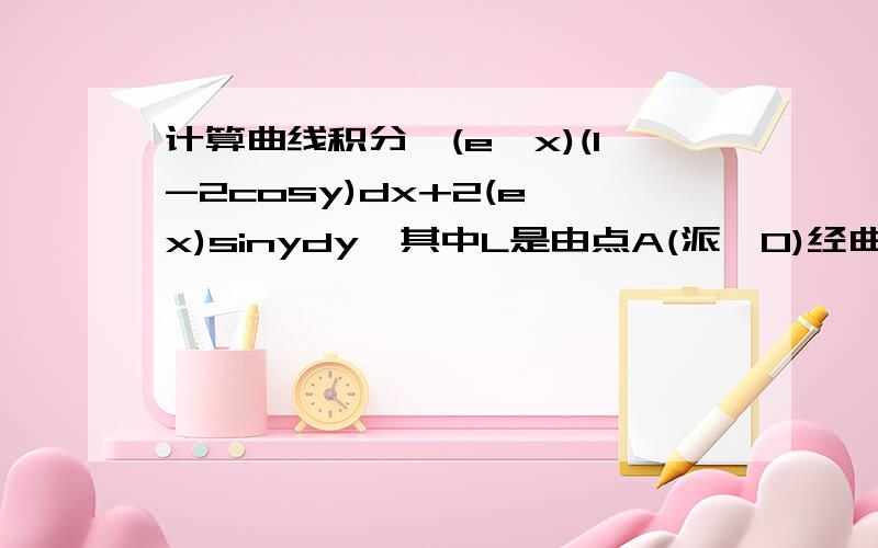 计算曲线积分∫(e^x)(1-2cosy)dx+2(e^x)sinydy,其中L是由点A(派,0)经曲线y=sinx到点