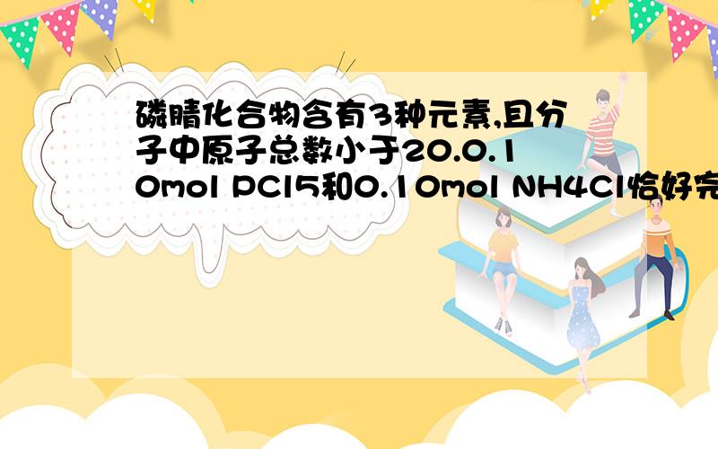 磷腈化合物含有3种元素,且分子中原子总数小于20.0.10mol PCl5和0.10mol NH4Cl恰好完全反应,生成