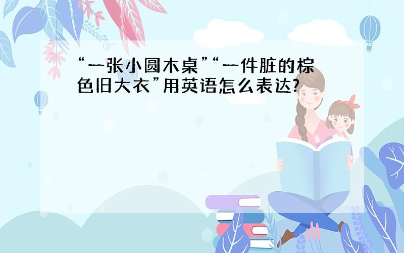 “一张小圆木桌”“一件脏的棕色旧大衣”用英语怎么表达?