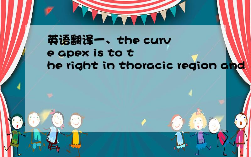 英语翻译一、the curve apex is to the right in thoracic region and