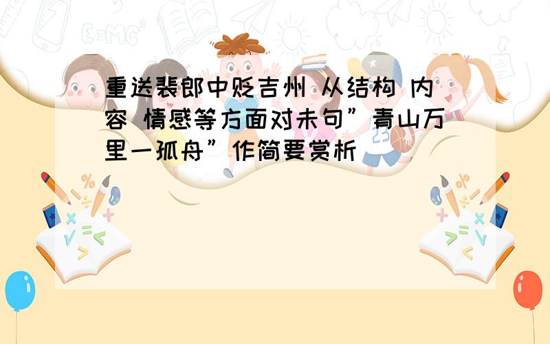 重送裴郎中贬吉州 从结构 内容 情感等方面对未句”青山万里一孤舟”作简要赏析