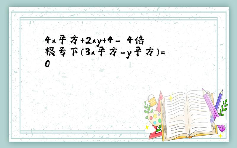 4x平方+2xy+4- 4倍根号下（3x平方-y平方）=0