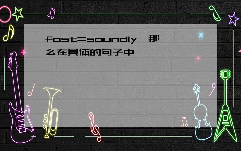 fast=soundly,那么在具体的句子中,