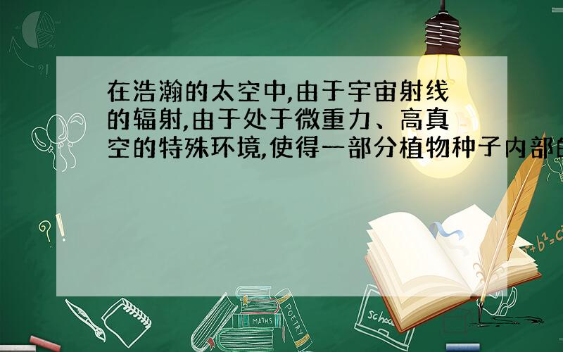 在浩瀚的太空中,由于宇宙射线的辐射,由于处于微重力、高真空的特殊环境,使得一部分植物种子内部的