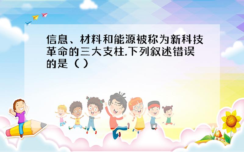 信息、材料和能源被称为新科技革命的三大支柱.下列叙述错误的是（ ）