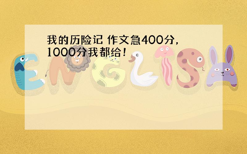 我的历险记 作文急400分，1000分我都给！