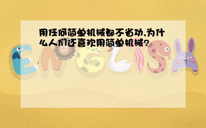 用任何简单机械都不省功,为什么人们还喜欢用简单机械?