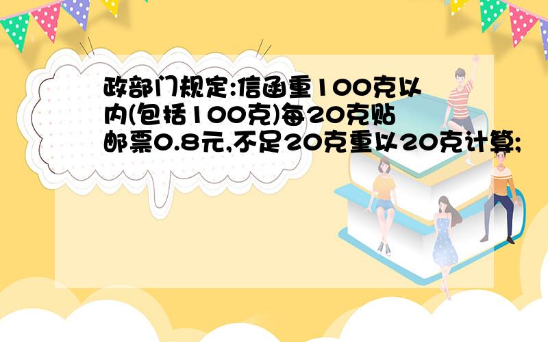 政部门规定:信函重100克以内(包括100克)每20克贴邮票0.8元,不足20克重以20克计算;