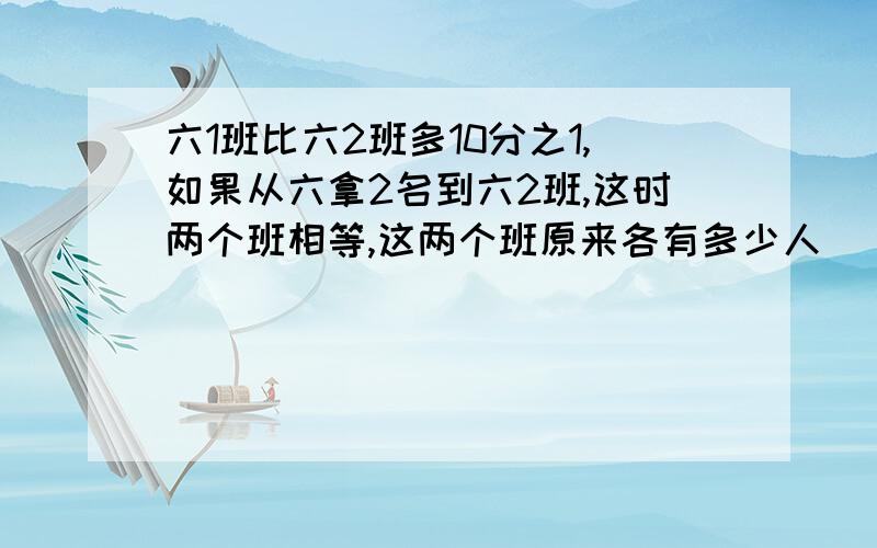 六1班比六2班多10分之1,如果从六拿2名到六2班,这时两个班相等,这两个班原来各有多少人