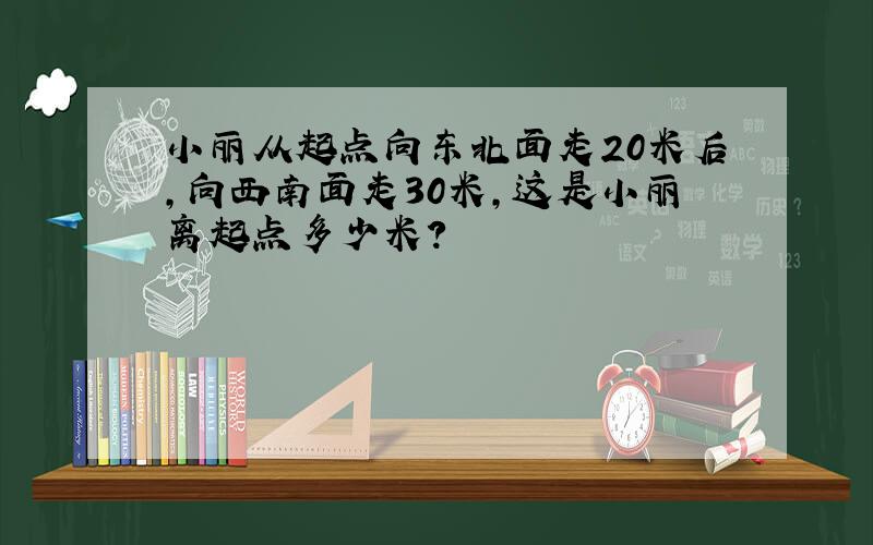 小丽从起点向东北面走20米后,向西南面走30米,这是小丽离起点多少米?