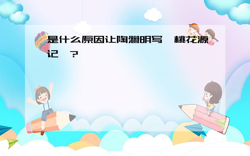 是什么原因让陶渊明写《桃花源记》?