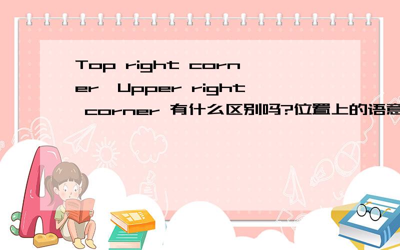 Top right corner,Upper right corner 有什么区别吗?位置上的语意