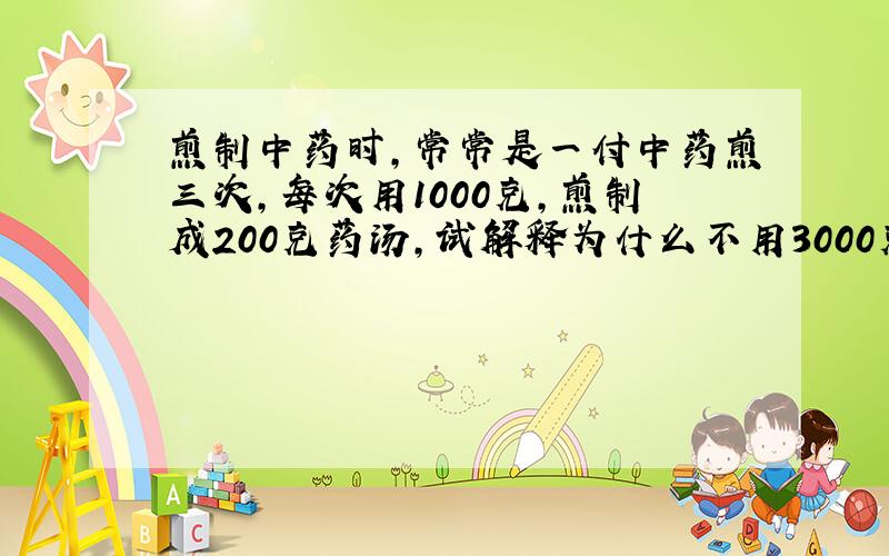 煎制中药时,常常是一付中药煎三次,每次用1000克,煎制成200克药汤,试解释为什么不用3000克水煎制出600克药