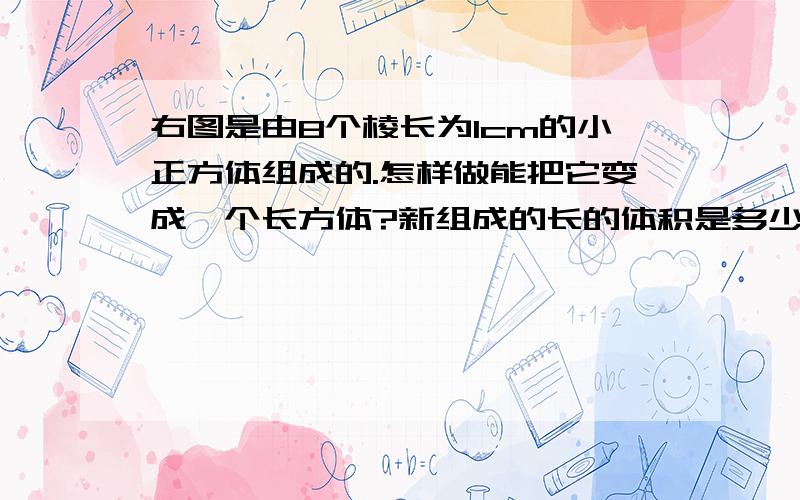 右图是由8个棱长为1cm的小正方体组成的.怎样做能把它变成一个长方体?新组成的长的体积是多少?