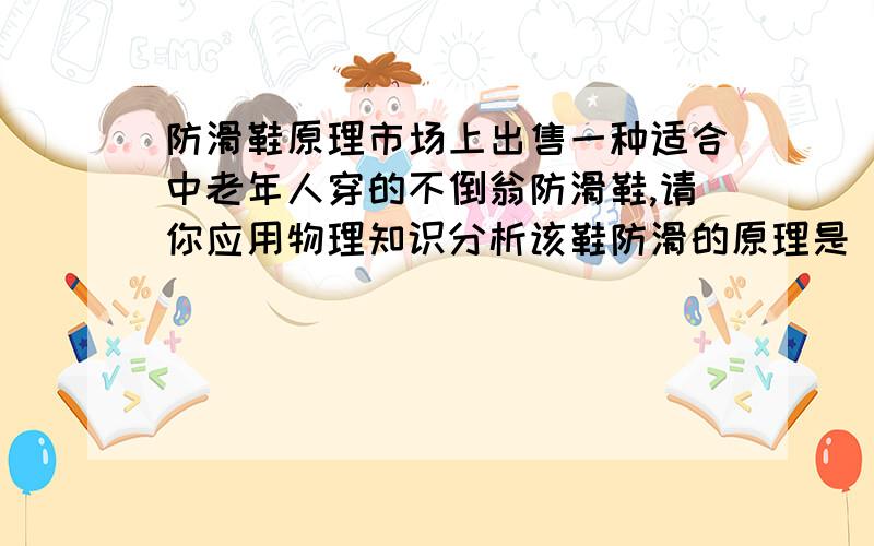 防滑鞋原理市场上出售一种适合中老年人穿的不倒翁防滑鞋,请你应用物理知识分析该鞋防滑的原理是________