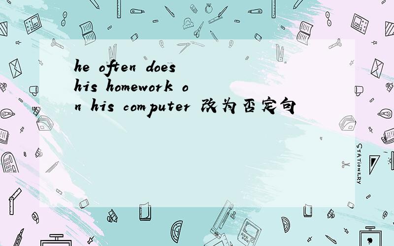 he often does his homework on his computer 改为否定句