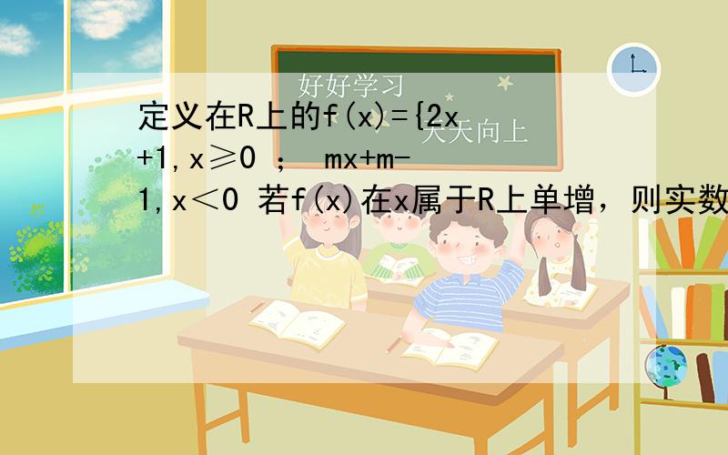 定义在R上的f(x)={2x+1,x≥0 ； mx+m-1,x＜0 若f(x)在x属于R上单增，则实数m的取值范围？