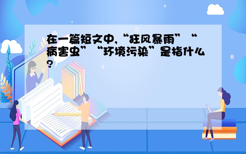 在一篇短文中,“狂风暴雨”“病害虫”“环境污染”是指什么?