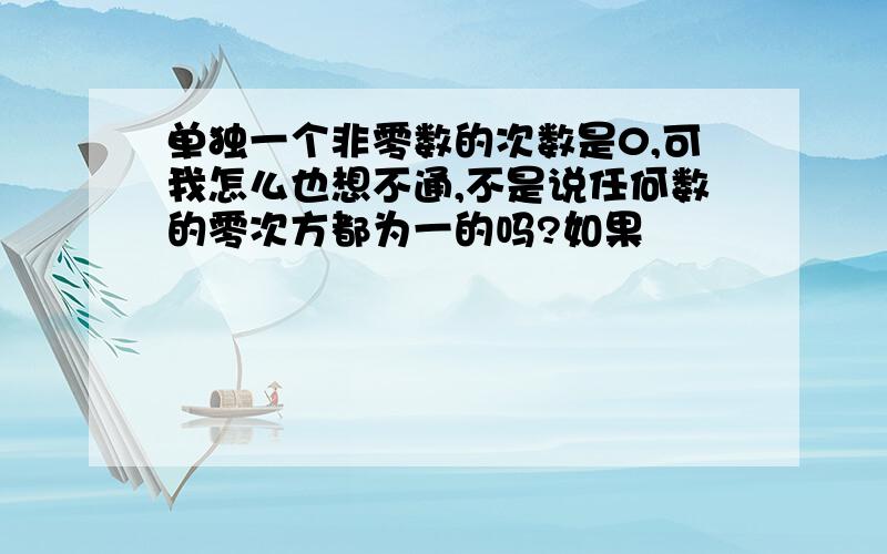 单独一个非零数的次数是0,可我怎么也想不通,不是说任何数的零次方都为一的吗?如果