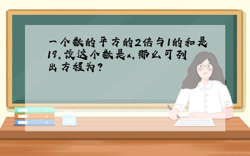 一个数的平方的2倍与1的和是19,设这个数是x,那么可列出方程为?