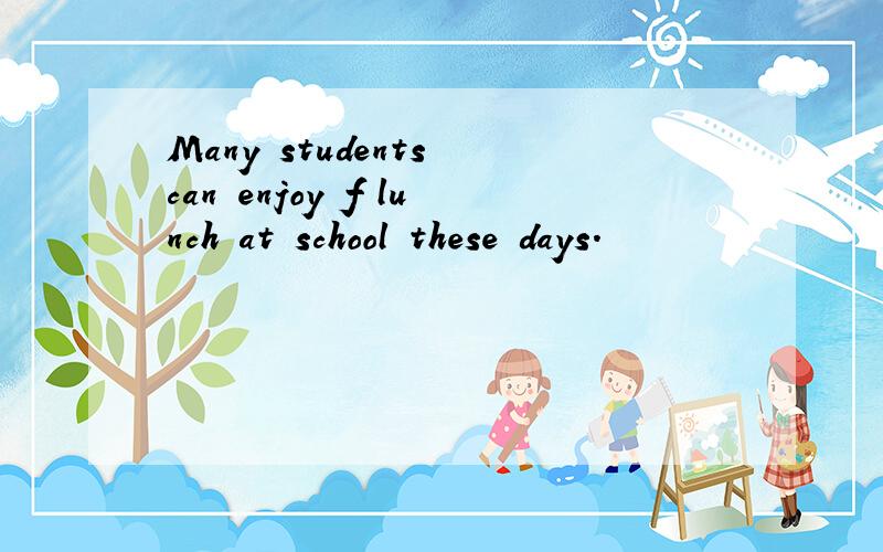 Many students can enjoy f lunch at school these days.