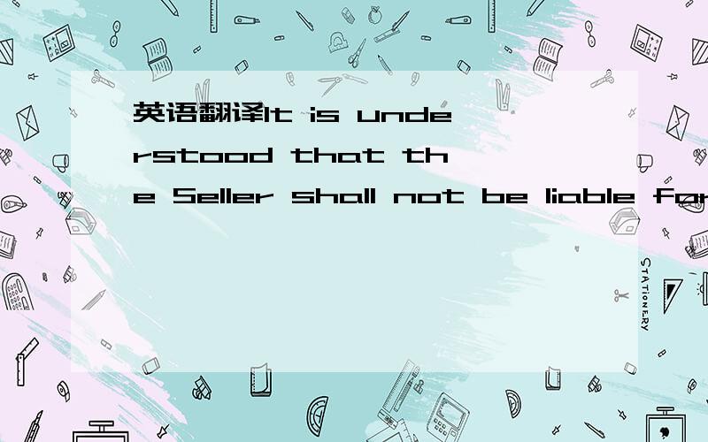 英语翻译It is understood that the Seller shall not be liable for