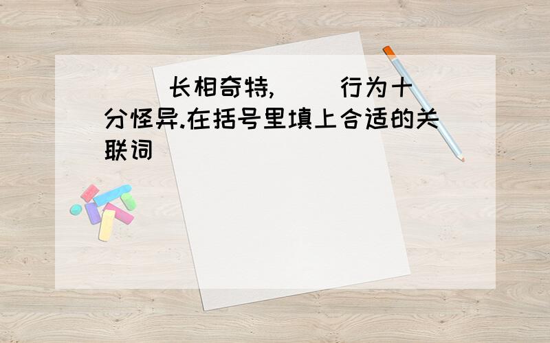 （ ）长相奇特,（ ）行为十分怪异.在括号里填上合适的关联词