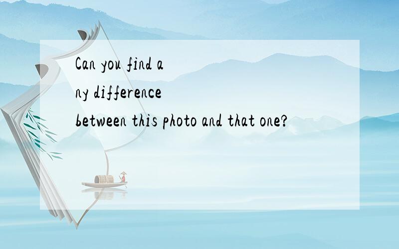 Can you find any difference between this photo and that one?