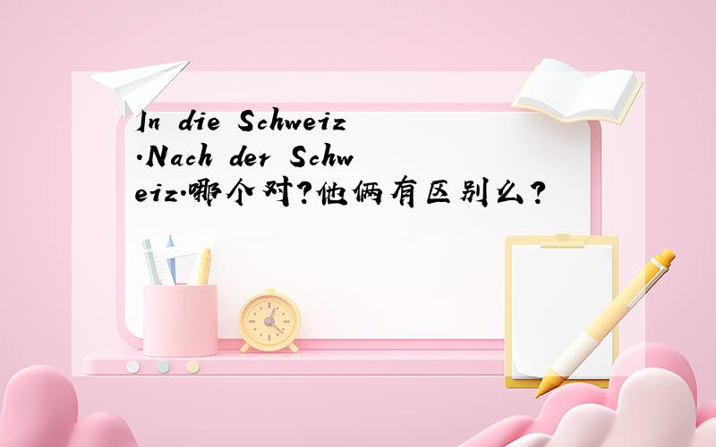 In die Schweiz.Nach der Schweiz.哪个对?他俩有区别么?