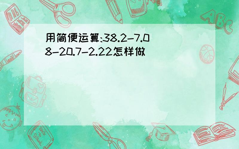 用简便运算:38.2-7.08-20.7-2.22怎样做