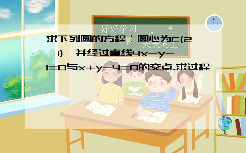 求下列圆的方程：圆心为C(2,1),并经过直线4x-y-1=0与x+y-4=0的交点。求过程