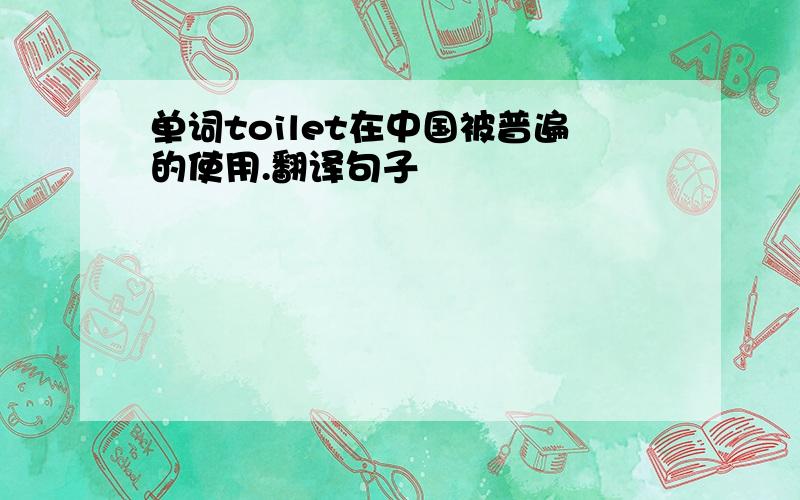 单词toilet在中国被普遍的使用.翻译句子