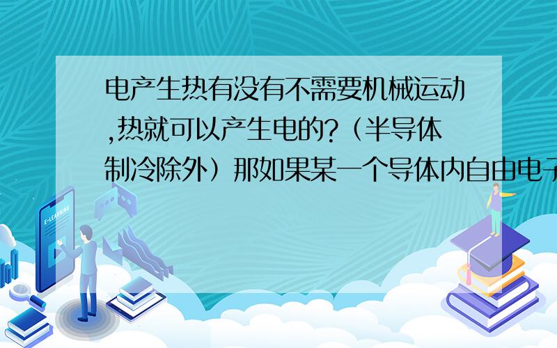 电产生热有没有不需要机械运动,热就可以产生电的?（半导体制冷除外）那如果某一个导体内自由电子非常活跃，这时再出现一个外来