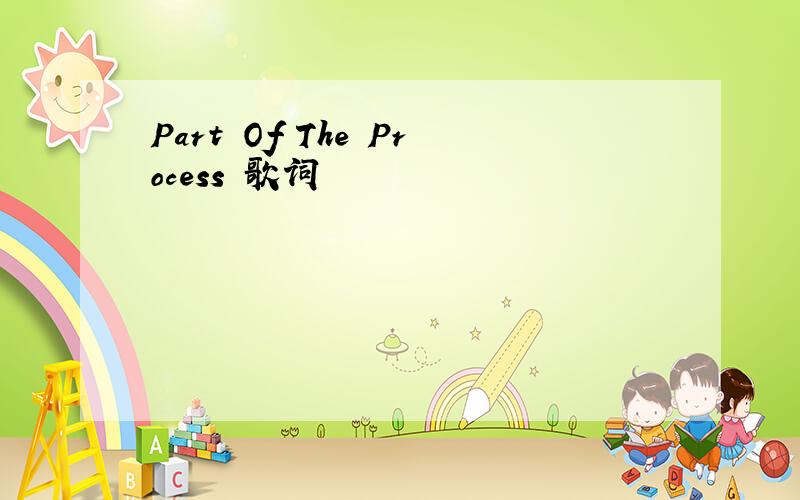 Part Of The Process 歌词