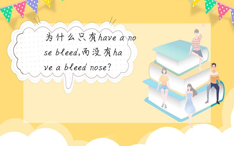 为什么只有have a nose bleed,而没有have a bleed nose?