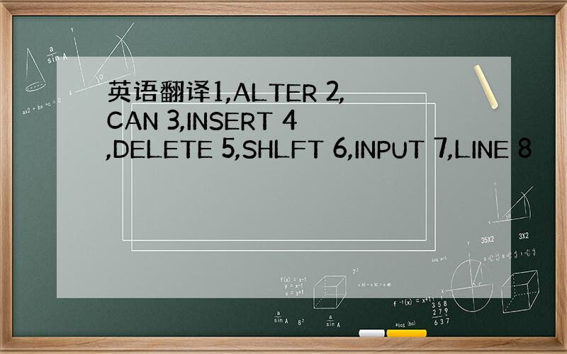 英语翻译1,ALTER 2,CAN 3,INSERT 4,DELETE 5,SHLFT 6,INPUT 7,LINE 8