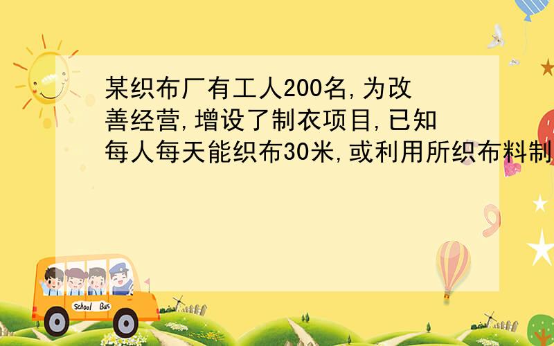 某织布厂有工人200名,为改善经营,增设了制衣项目,已知每人每天能织布30米,或利用所织布料制衣4件,制衣一件用布1.5