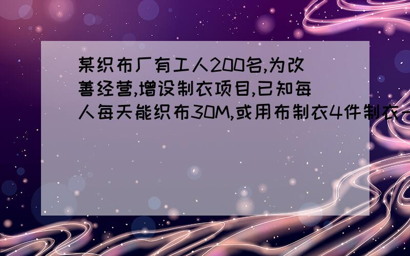 某织布厂有工人200名,为改善经营,增设制衣项目,已知每人每天能织布30M,或用布制衣4件制衣一件用布1.5M.