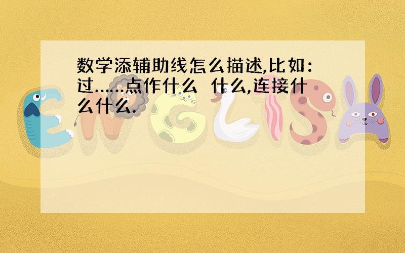 数学添辅助线怎么描述,比如：过……点作什么⊥什么,连接什么什么.