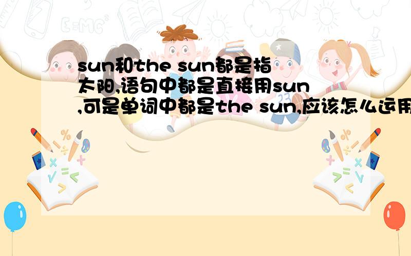 sun和the sun都是指太阳,语句中都是直接用sun,可是单词中都是the sun,应该怎么运用呢?